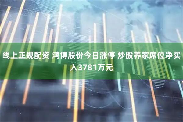 线上正规配资 鸿博股份今日涨停 炒股养家席位净买入3781万元