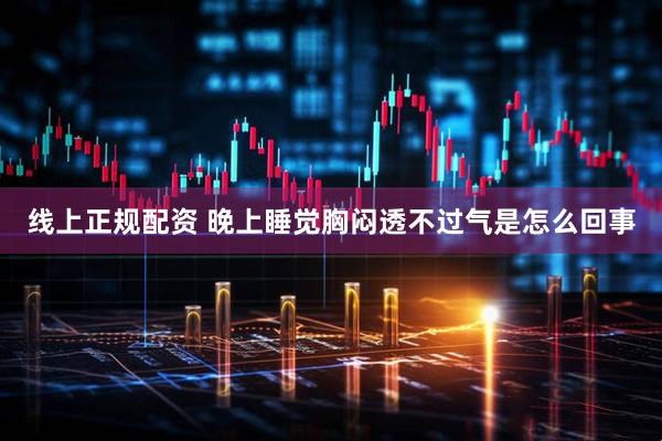 线上正规配资 晚上睡觉胸闷透不过气是怎么回事