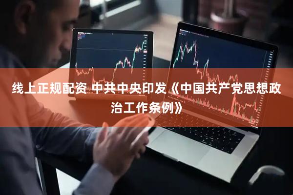线上正规配资 中共中央印发《中国共产党思想政治工作条例》