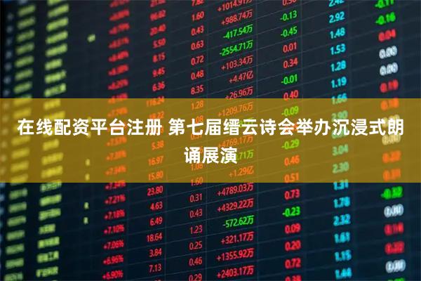 在线配资平台注册 第七届缙云诗会举办沉浸式朗诵展演