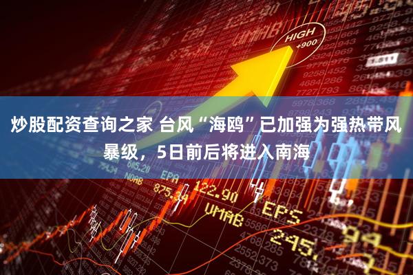 炒股配资查询之家 台风“海鸥”已加强为强热带风暴级，5日前后将进入南海