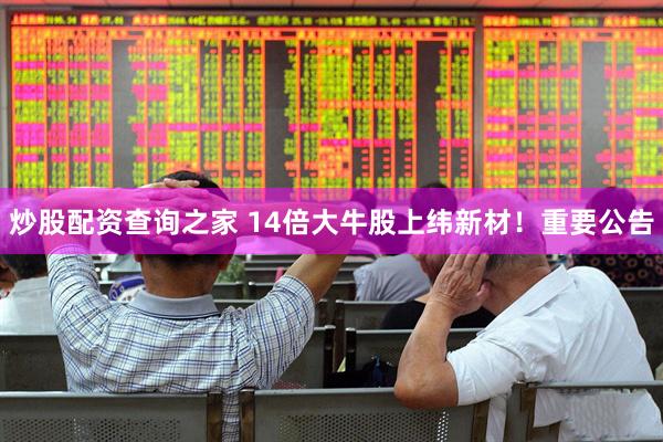 炒股配资查询之家 14倍大牛股上纬新材！重要公告