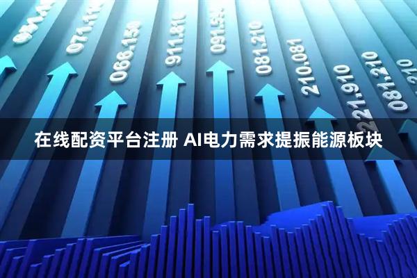 在线配资平台注册 AI电力需求提振能源板块