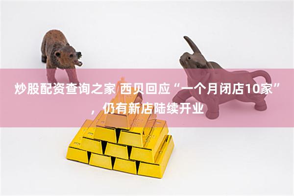 炒股配资查询之家 西贝回应“一个月闭店10家”，仍有新店陆续开业