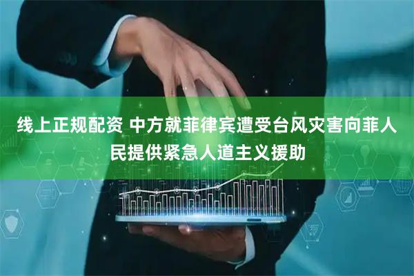 线上正规配资 中方就菲律宾遭受台风灾害向菲人民提供紧急人道主义援助