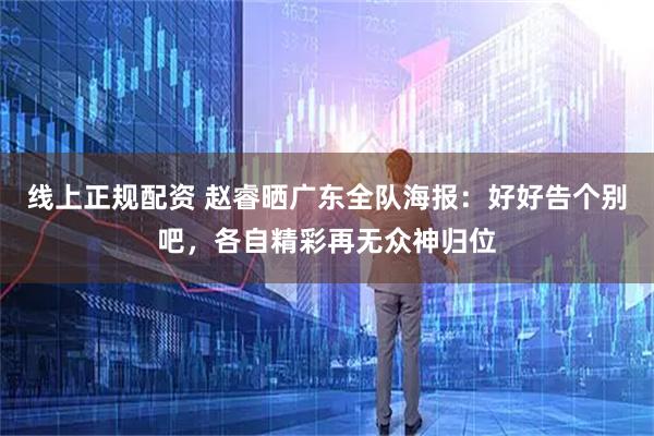 线上正规配资 赵睿晒广东全队海报：好好告个别吧，各自精彩再无众神归位