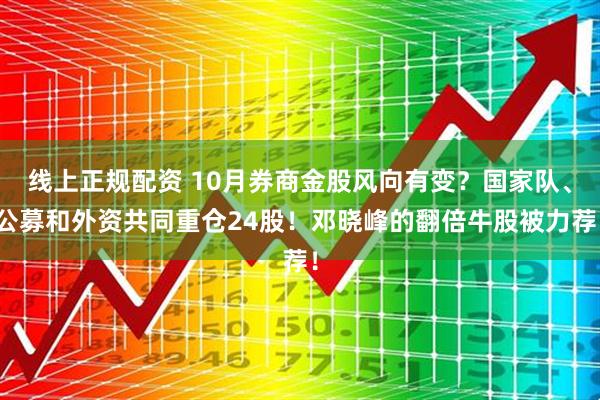 线上正规配资 10月券商金股风向有变？国家队、公募和外资共同重仓24股！邓晓峰的翻倍牛股被力荐！