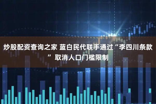 炒股配资查询之家 蓝白民代联手通过“李四川条款” 取消人口门槛限制