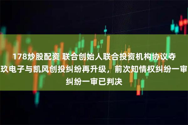 178炒股配资 联合创始人联合投资机构协议夺权？骏玖电子与凯风创投纠纷再升级，前次知情权纠纷一审已判决