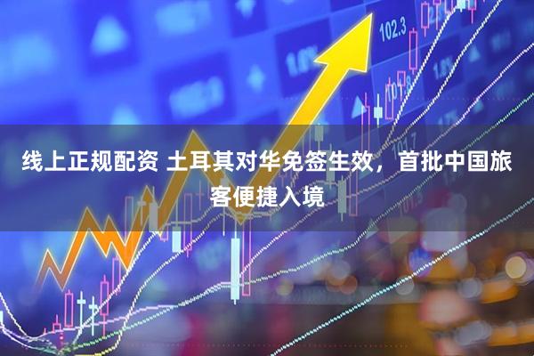 线上正规配资 土耳其对华免签生效，首批中国旅客便捷入境