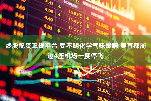 炒股配资正规平台 受不明化学气味影响 美首都周边4座机场一度停飞