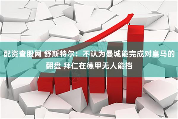 配资查股网 舒斯特尔：不认为曼城能完成对皇马的翻盘 拜仁在德甲无人能挡