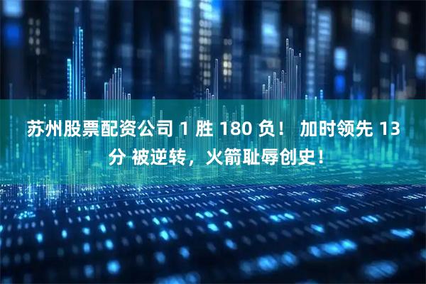 苏州股票配资公司 1 胜 180 负！ 加时领先 13 分 被逆转，火箭耻辱创史！