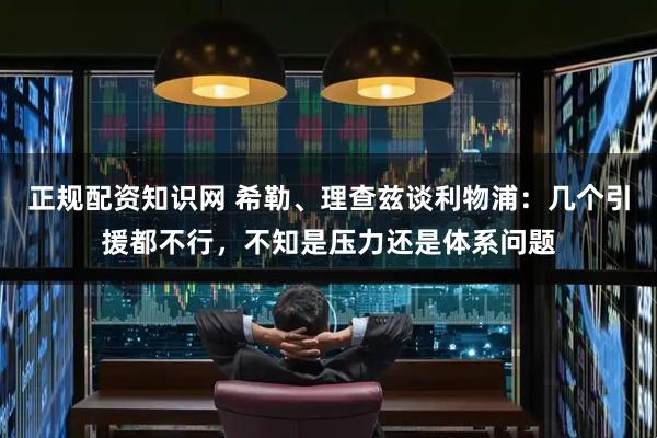正规配资知识网 希勒、理查兹谈利物浦：几个引援都不行，不知是压力还是体系问题