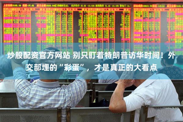 炒股配资官方网站 别只盯着特朗普访华时间！外交部埋的“彩蛋”，才是真正的大看点