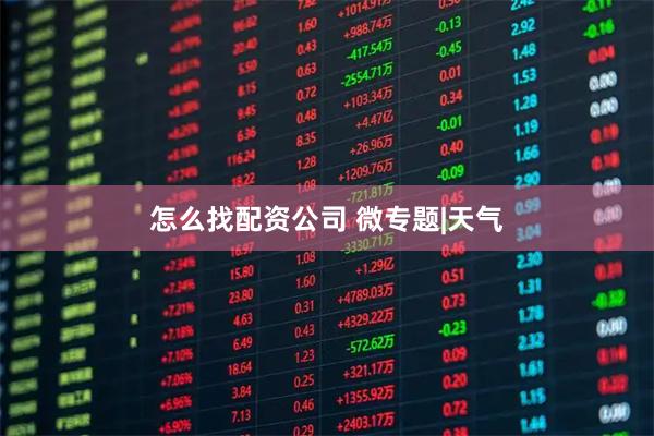 怎么找配资公司 微专题|天气