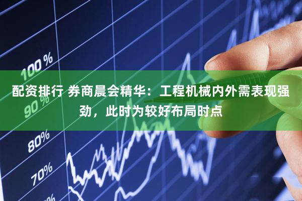 配资排行 券商晨会精华：工程机械内外需表现强劲，此时为较好布局时点