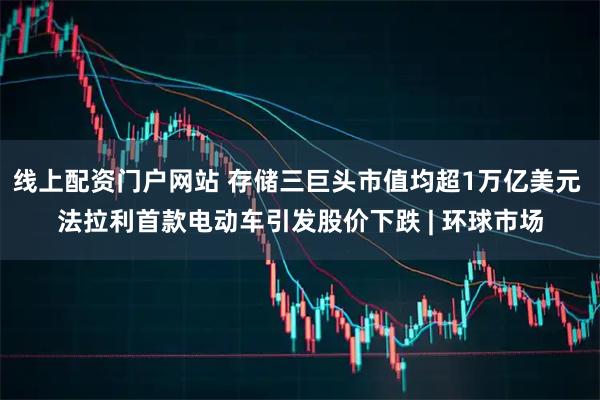 线上配资门户网站 存储三巨头市值均超1万亿美元 法拉利首款电动车引发股价下跌 | 环球市场
