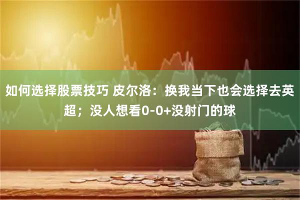 如何选择股票技巧 皮尔洛：换我当下也会选择去英超；没人想看0-0+没射门的球