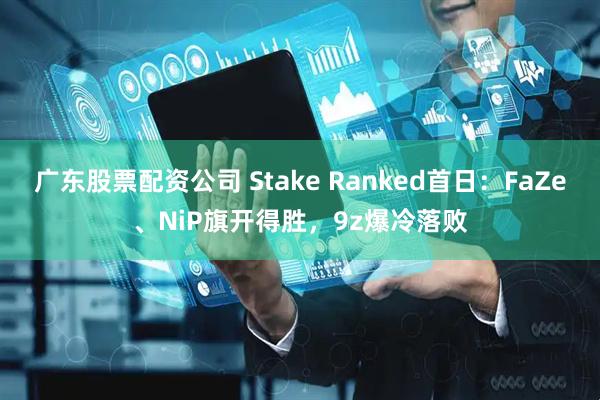 广东股票配资公司 Stake Ranked首日：FaZe、NiP旗开得胜，9z爆冷落败