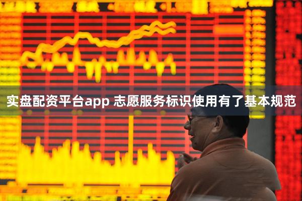 实盘配资平台app 志愿服务标识使用有了基本规范